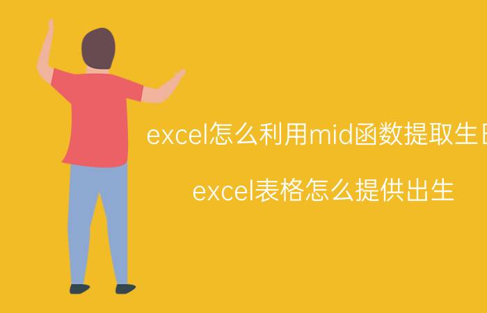 excel怎么利用mid函数提取生日 excel表格怎么提供出生？